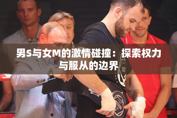 男S与女M的激情碰撞：探索权力与服从的边界