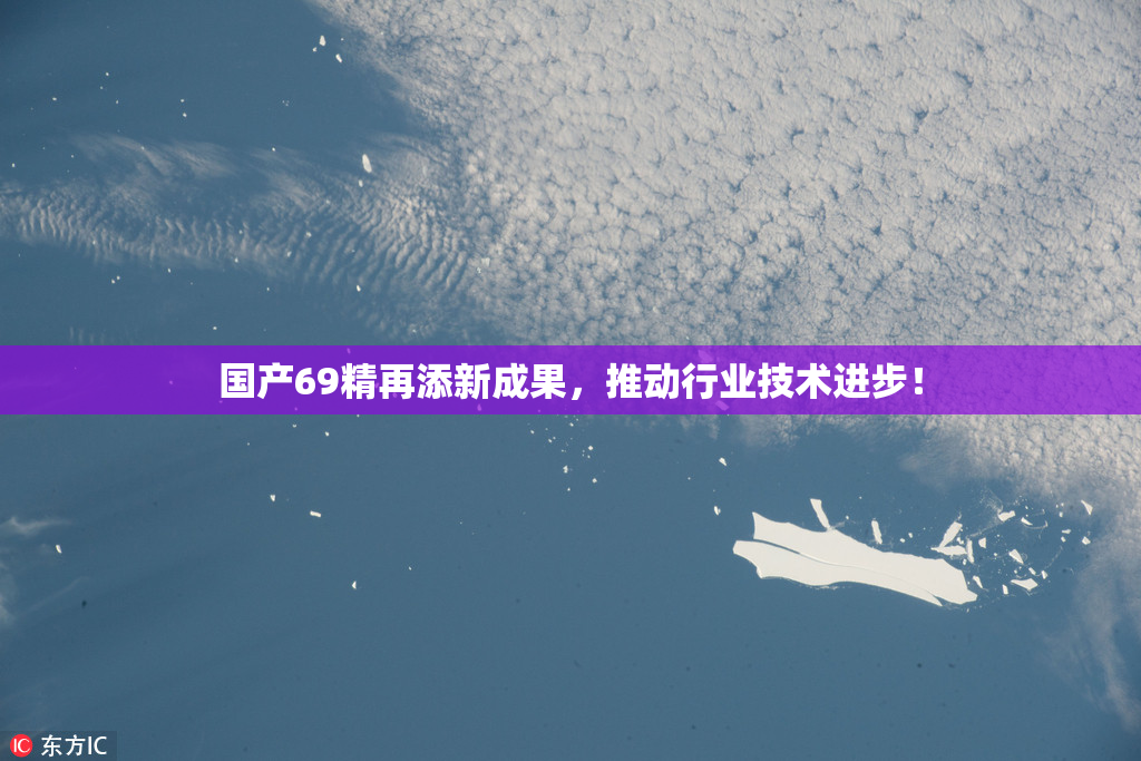 国产69精再添新成果，推动行业技术进步！