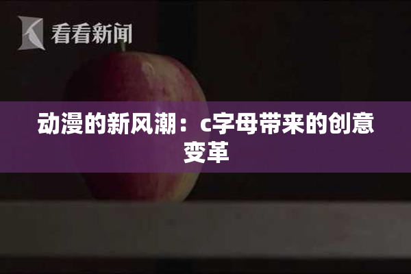 动漫的新风潮：c字母带来的创意变革