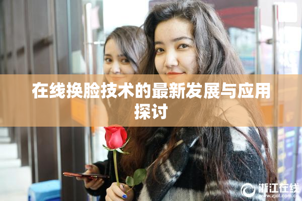 在线换脸技术的最新发展与应用探讨
