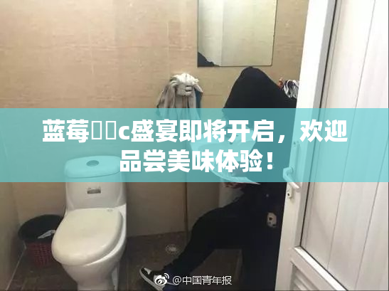蓝莓❌‌c盛宴即将开启，欢迎品尝美味体验！