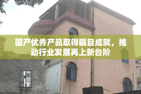 国产优秀产品取得瞩目成就，推动行业发展再上新台阶