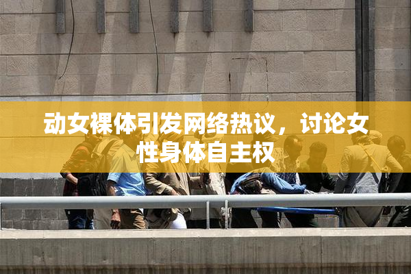动女裸体引发网络热议，讨论女性身体自主权