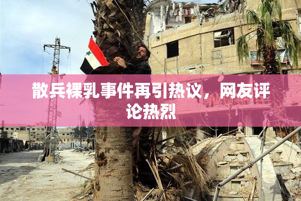 散兵裸乳事件再引热议，网友评论热烈