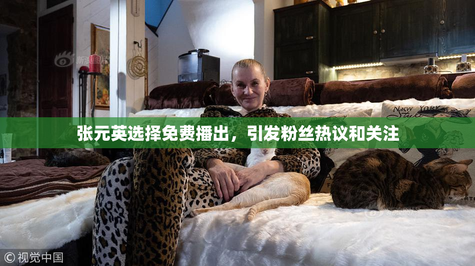 张元英选择免费播出，引发粉丝热议和关注