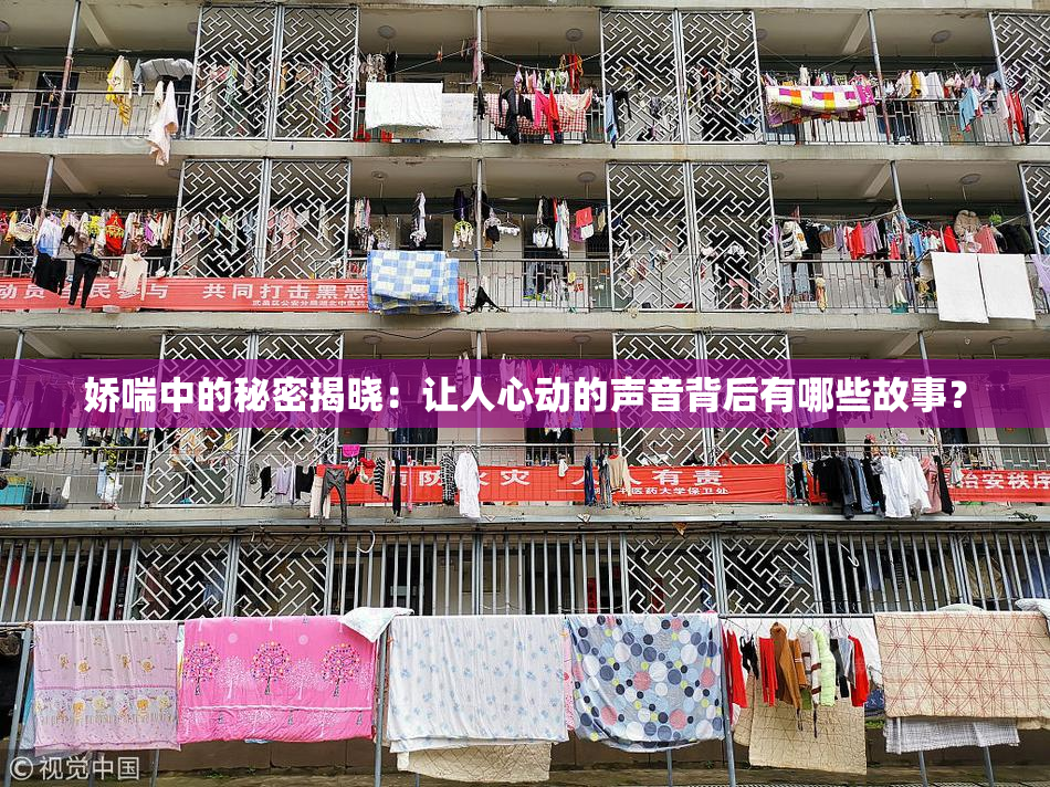 娇喘中的秘密揭晓：让人心动的声音背后有哪些故事？