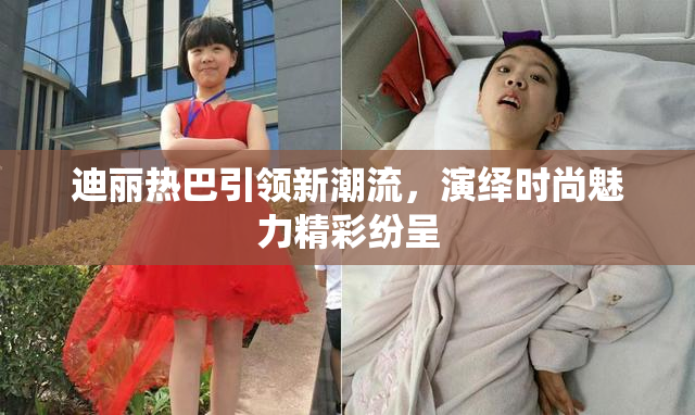 迪丽热巴引领新潮流，演绎时尚魅力精彩纷呈