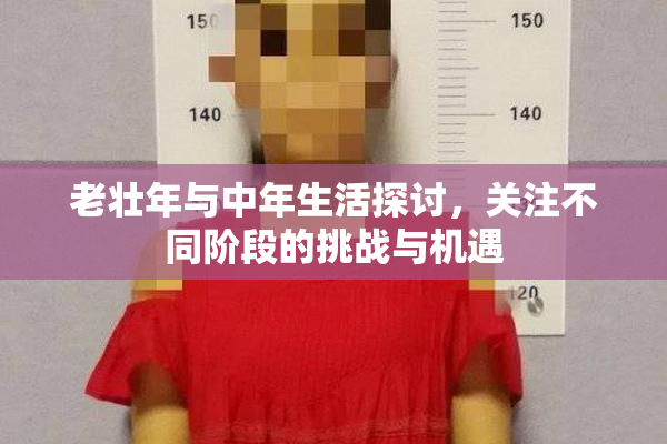 老壮年与中年生活探讨，关注不同阶段的挑战与机遇