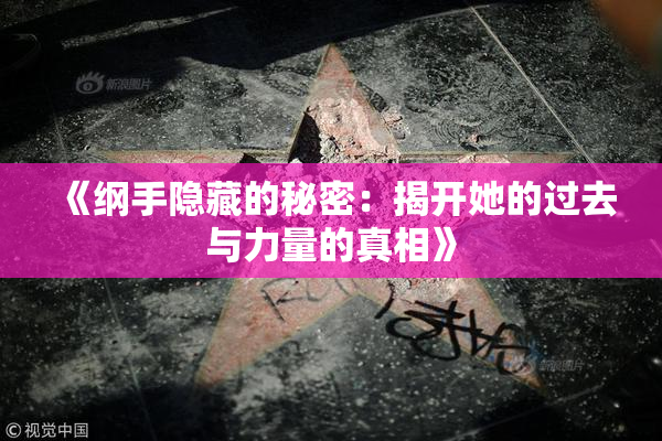 《纲手隐藏的秘密：揭开她的过去与力量的真相》