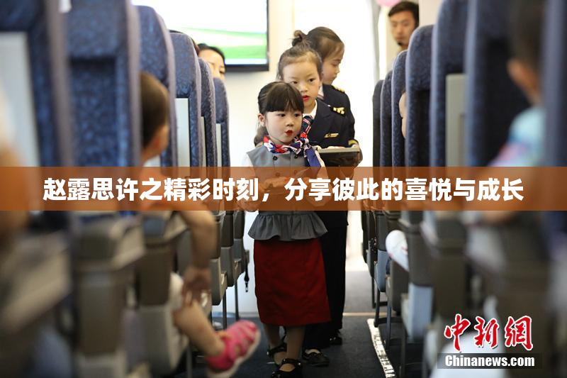 赵露思许之精彩时刻，分享彼此的喜悦与成长