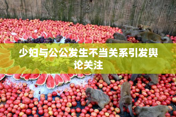 少妇与公公发生不当关系引发舆论关注