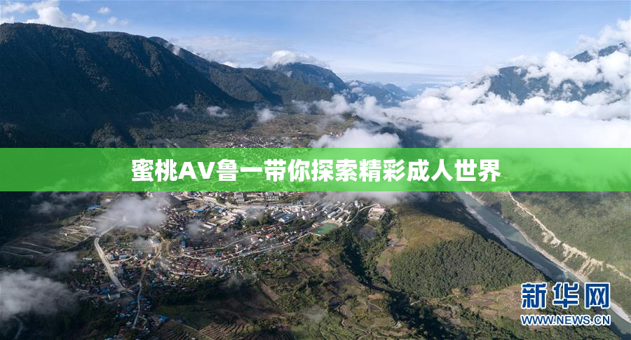 蜜桃AV鲁一带你探索精彩成人世界