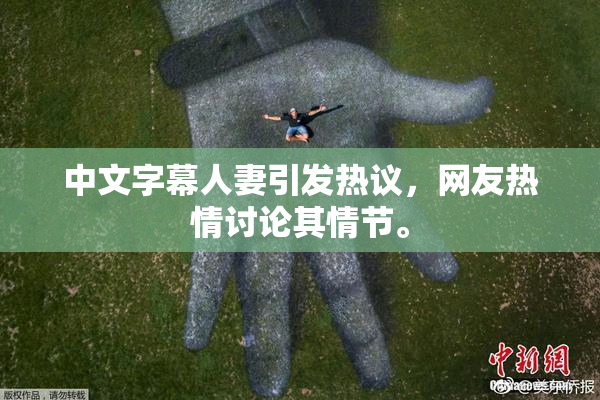 中文字幕人妻引发热议，网友热情讨论其情节。