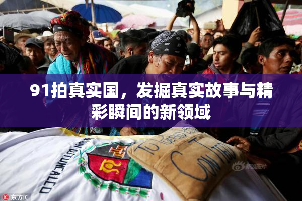 91拍真实国，发掘真实故事与精彩瞬间的新领域