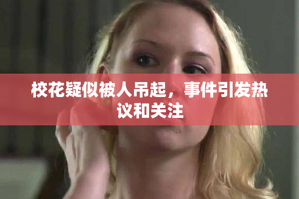 校花疑似被人吊起，事件引发热议和关注