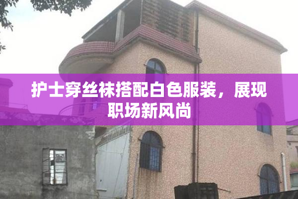 护士穿丝袜搭配白色服装，展现职场新风尚