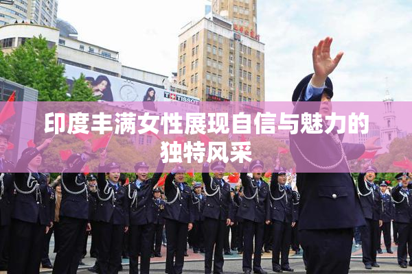 印度丰满女性展现自信与魅力的独特风采
