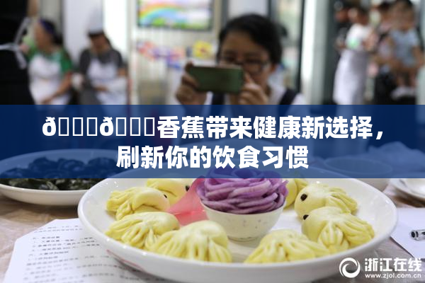 🔞🔞香蕉带来健康新选择，刷新你的饮食习惯