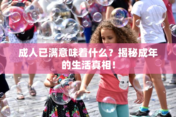 成人已满意味着什么？揭秘成年的生活真相！