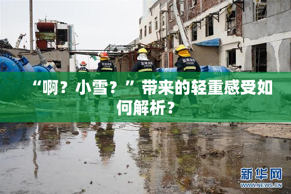 “啊？小雪？”带来的轻重感受如何解析？