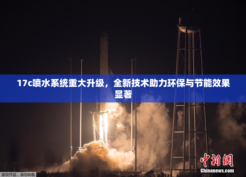 17c喷水系统重大升级，全新技术助力环保与节能效果显著
