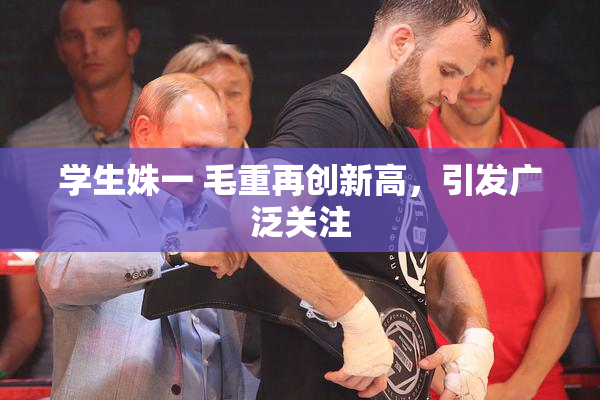 学生姝一 毛重再创新高，引发广泛关注