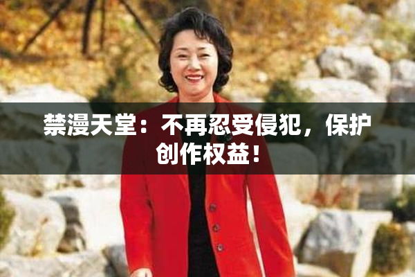 禁漫天堂：不再忍受侵犯，保护创作权益！