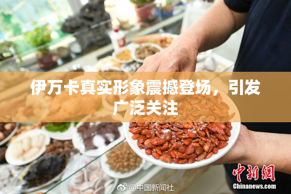 伊万卡真实形象震撼登场，引发广泛关注