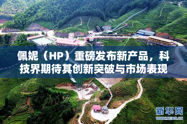 佩妮（HP）重磅发布新产品，科技界期待其创新突破与市场表现