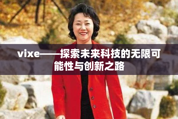 vixe——探索未来科技的无限可能性与创新之路