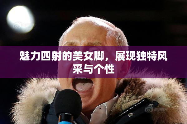 魅力四射的美女脚，展现独特风采与个性