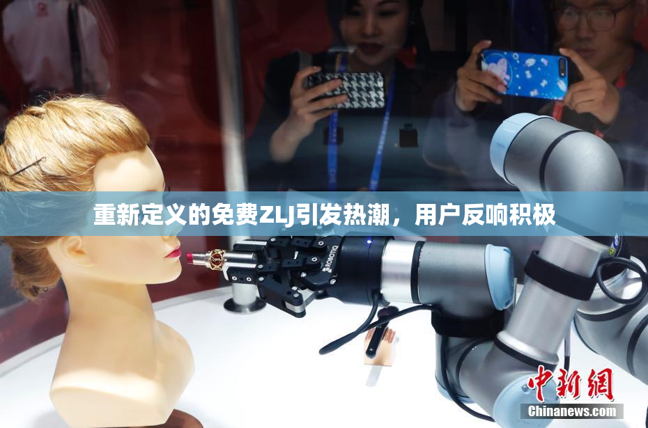 重新定义的免费ZLJ引发热潮，用户反响积极