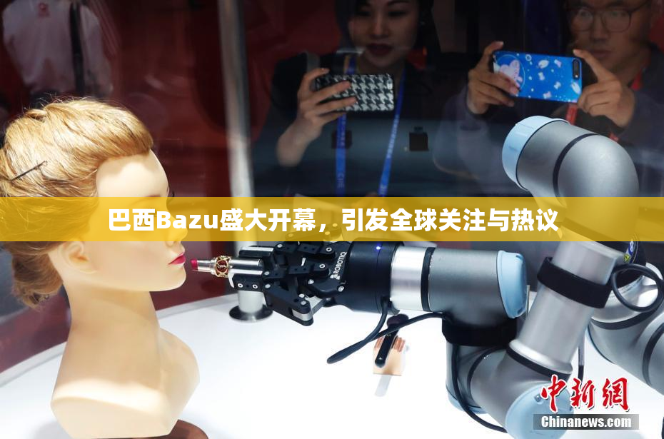巴西Bazu盛大开幕，引发全球关注与热议