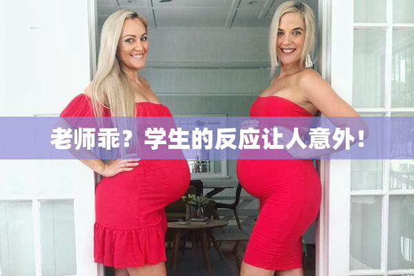 老师乖？学生的反应让人意外！