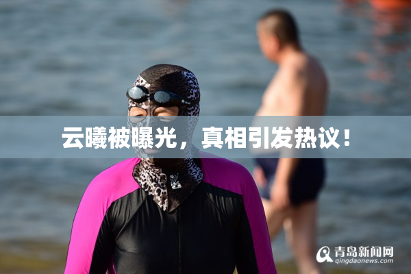 云曦被曝光，真相引发热议！