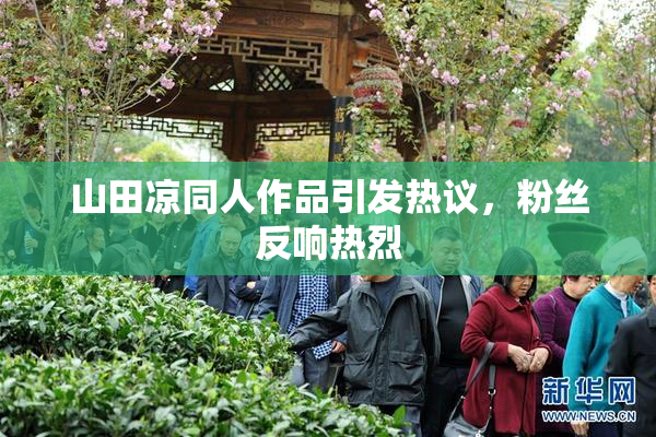 山田凉同人作品引发热议，粉丝反响热烈