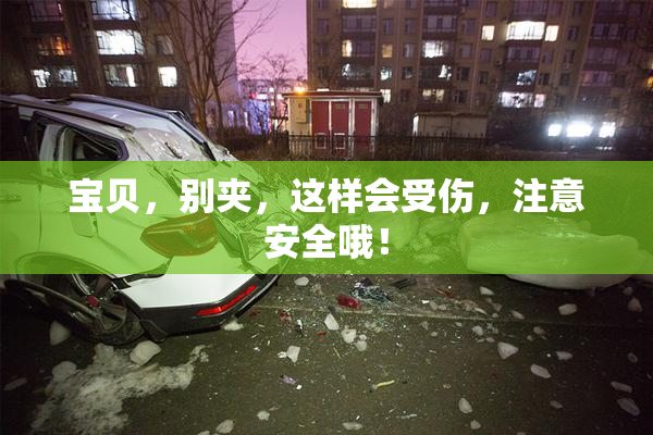 宝贝，别夹，这样会受伤，注意安全哦！