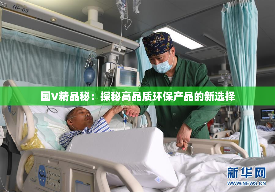 国V精品秘：探秘高品质环保产品的新选择