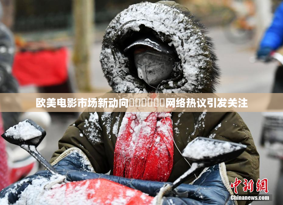 欧美电影市场新动向❌‌❌‌❌‌网络热议引发关注