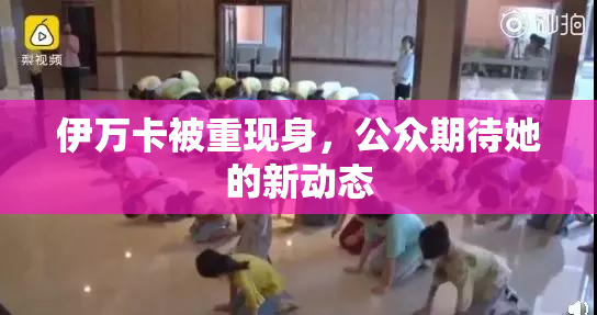 伊万卡被重现身，公众期待她的新动态