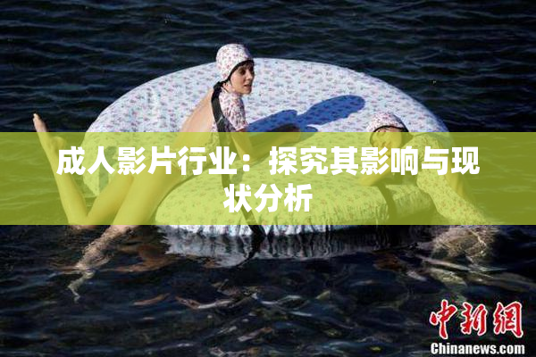 成人影片行业：探究其影响与现状分析