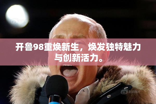 开鲁98重焕新生，焕发独特魅力与创新活力。