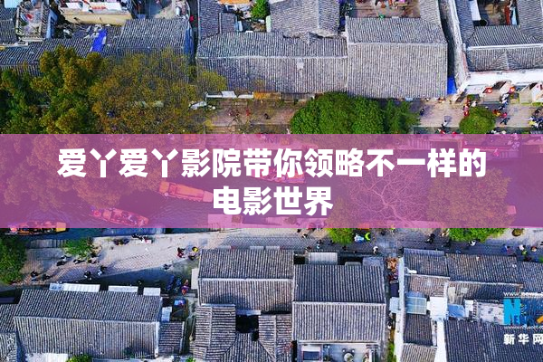 爱丫爱丫影院带你领略不一样的电影世界