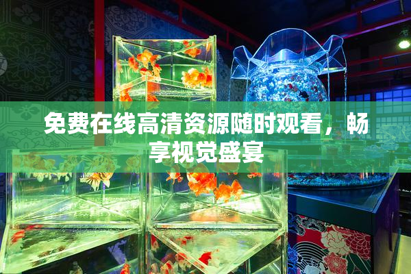 免费在线高清资源随时观看，畅享视觉盛宴