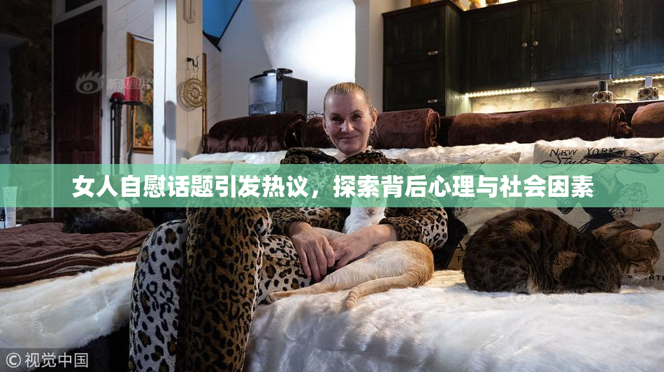 女人自慰话题引发热议，探索背后心理与社会因素