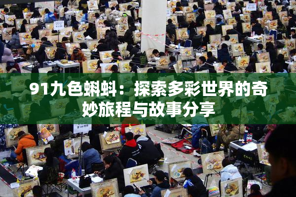 91九色蝌蚪：探索多彩世界的奇妙旅程与故事分享