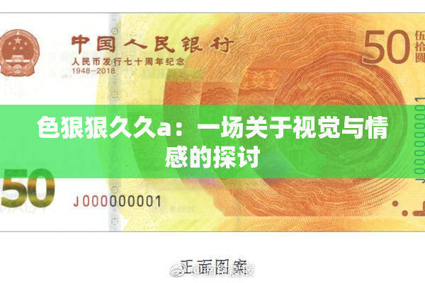 色狠狠久久a：一场关于视觉与情感的探讨