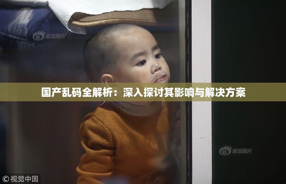 国产乱码全解析：深入探讨其影响与解决方案