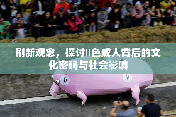刷新观念，探讨黃色成人背后的文化密码与社会影响