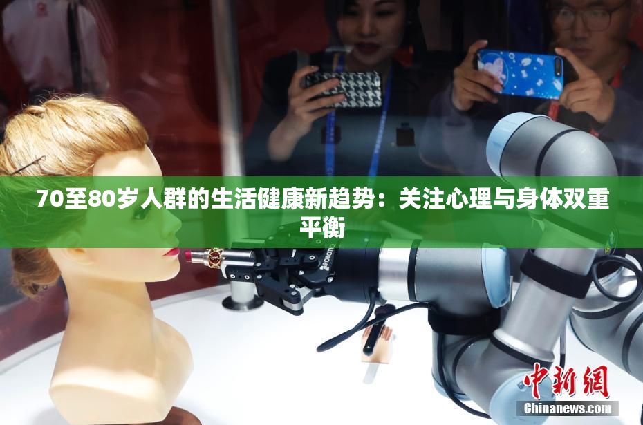 70至80岁人群的生活健康新趋势：关注心理与身体双重平衡